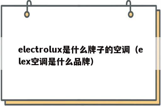 electrolux是什么牌子的空调（elex空调是什么品牌）