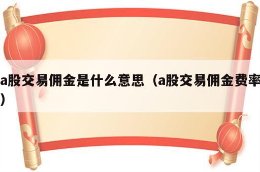 a股交易佣金是什么意思（a股交易佣金费率）