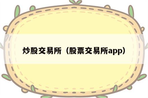 炒股交易所（股票交易所app）