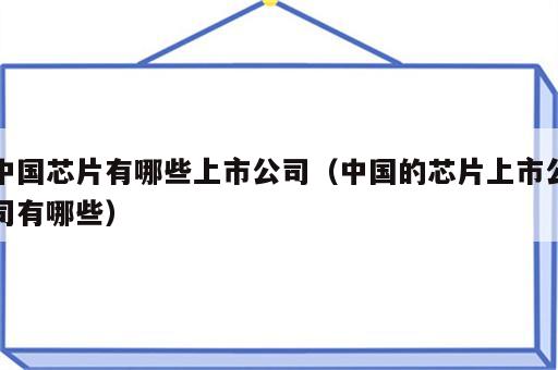 中国芯片有哪些上市公司（中国的芯片上市公司有哪些）
