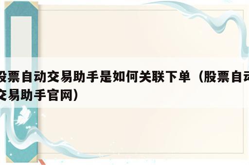 股票自动交易助手是如何关联下单（股票自动交易助手官网）