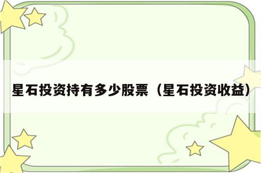 星石投资持有多少股票（星石投资收益）