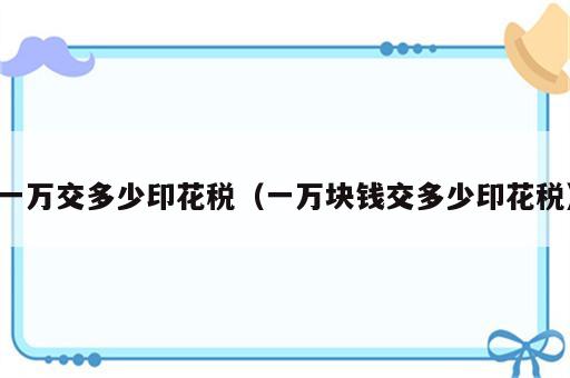 一万交多少印花税（一万块钱交多少印花税）