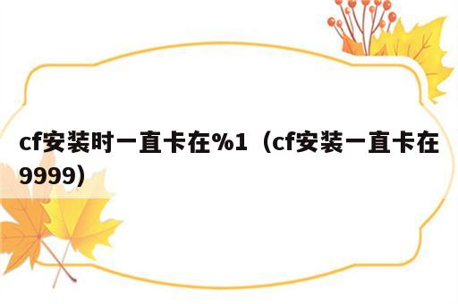 cf安装时一直卡在%1（cf安装一直卡在9999）