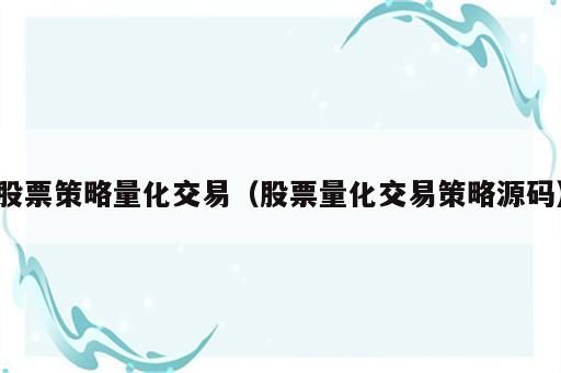 股票策略量化交易（股票量化交易策略源码）