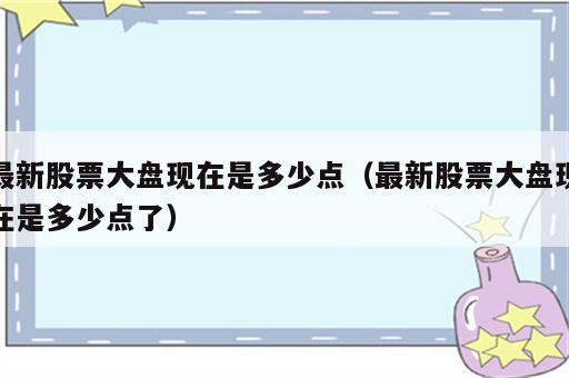 最新股票大盘现在是多少点（最新股票大盘现在是多少点了）
