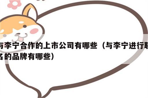 与李宁合作的上市公司有哪些（与李宁进行联名的品牌有哪些）