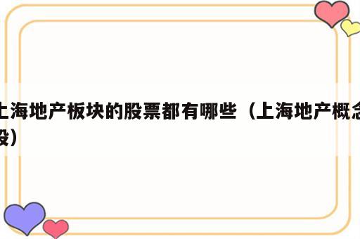 上海地产板块的股票都有哪些（上海地产概念股）