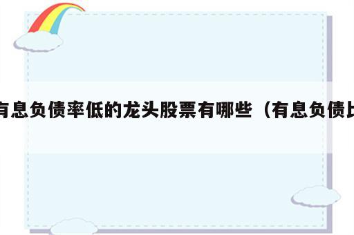 有息负债率低的龙头股票有哪些（有息负债比）