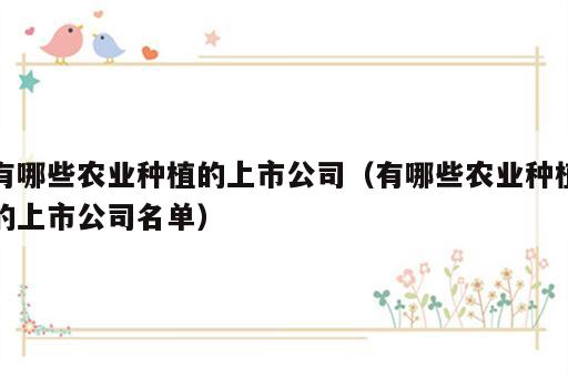 有哪些农业种植的上市公司（有哪些农业种植的上市公司名单）