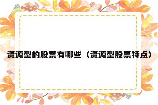 资源型的股票有哪些（资源型股票特点）