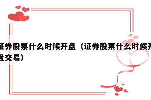 证券股票什么时候开盘（证券股票什么时候开盘交易）