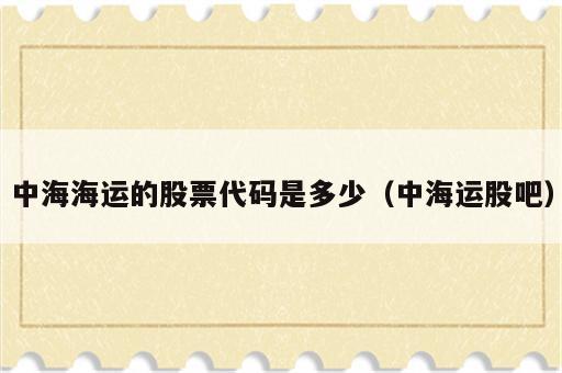 中海海运的股票代码是多少（中海运股吧）
