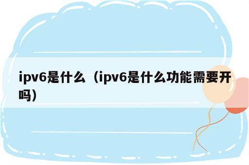 ipv6是什么（ipv6是什么功能需要开吗）