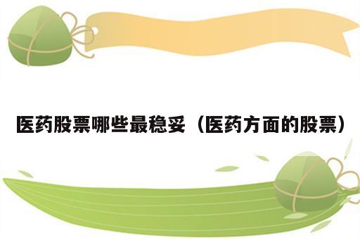 医药股票哪些最稳妥（医药方面的股票）