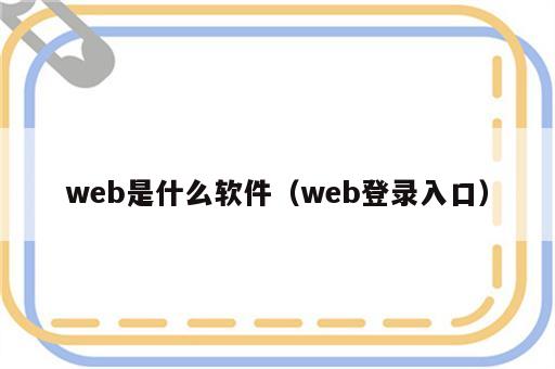 web是什么软件（web登录入口）