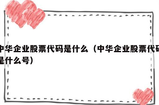 中华企业股票代码是什么（中华企业股票代码是什么号）