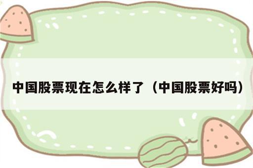 中国股票现在怎么样了（中国股票好吗）