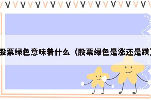 股票绿色意味着什么（股票绿色是涨还是跌）