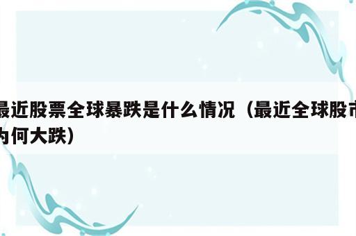 最近股票全球暴跌是什么情况（最近全球股市为何大跌）