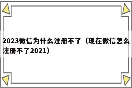 2023微信为什么注册不了（现在微信怎么注册不了2021）