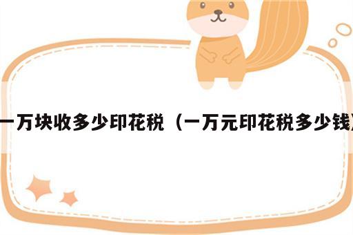 一万块收多少印花税（一万元印花税多少钱）