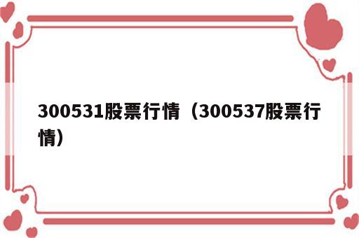 300531股票行情（300537股票行情）