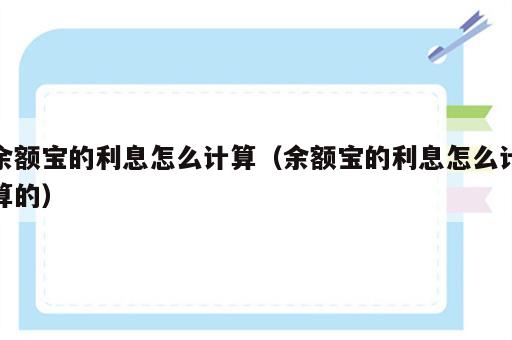 余额宝的利息怎么计算（余额宝的利息怎么计算的）