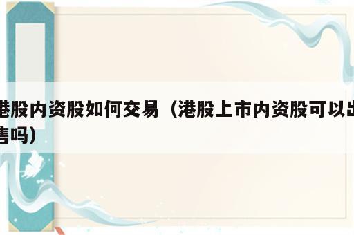 港股内资股如何交易（港股上市内资股可以出售吗）