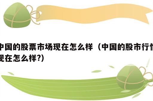 中国的股票市场现在怎么样（中国的股市行情现在怎么样?）