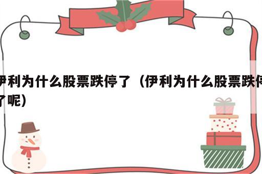 伊利为什么股票跌停了（伊利为什么股票跌停了呢）