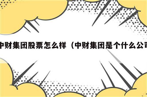 中财集团股票怎么样（中财集团是个什么公司）