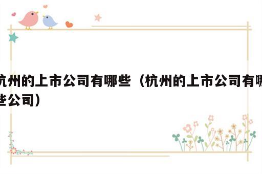 杭州的上市公司有哪些（杭州的上市公司有哪些公司）