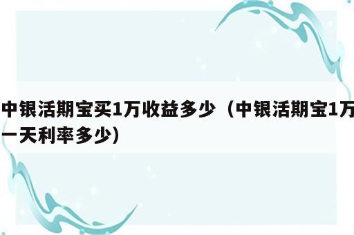 中银活期宝买1万收益多少（中银活期宝1万一天利率多少）