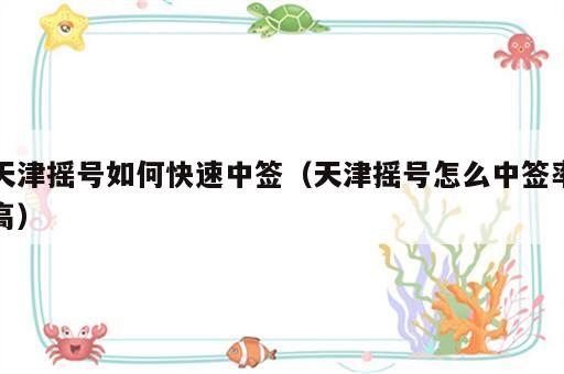 天津摇号如何快速中签（天津摇号怎么中签率高）