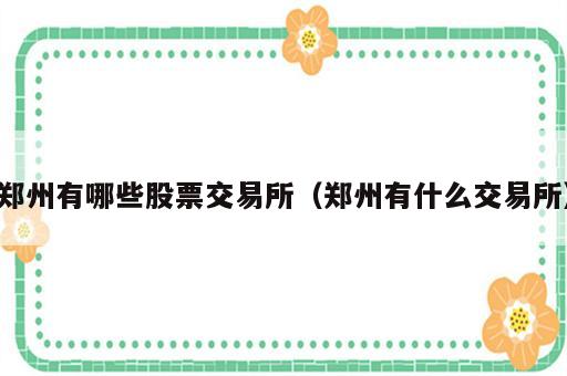 郑州有哪些股票交易所（郑州有什么交易所）