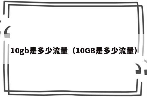 10gb是多少流量（10GB是多少流量）
