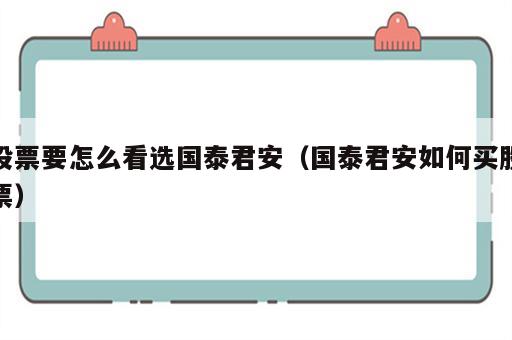 股票要怎么看选国泰君安（国泰君安如何买股票）