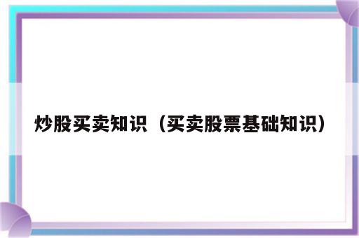 炒股买卖知识（买卖股票基础知识）