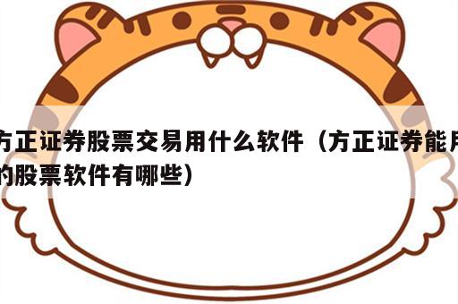 方正证券股票交易用什么软件（方正证券能用的股票软件有哪些）