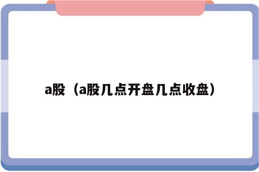 a股（a股几点开盘几点收盘）