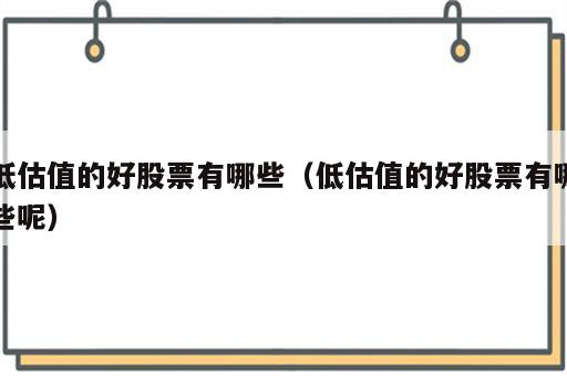 低估值的好股票有哪些（低估值的好股票有哪些呢）