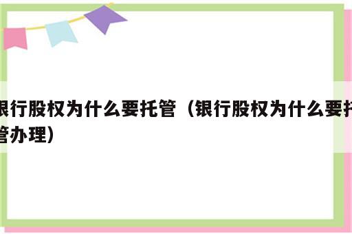银行股权为什么要托管（银行股权为什么要托管办理）