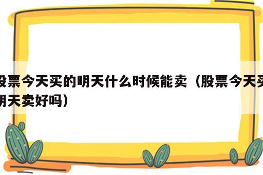 股票今天买的明天什么时候能卖（股票今天买明天卖好吗）