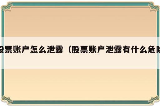股票账户怎么泄露（股票账户泄露有什么危险）