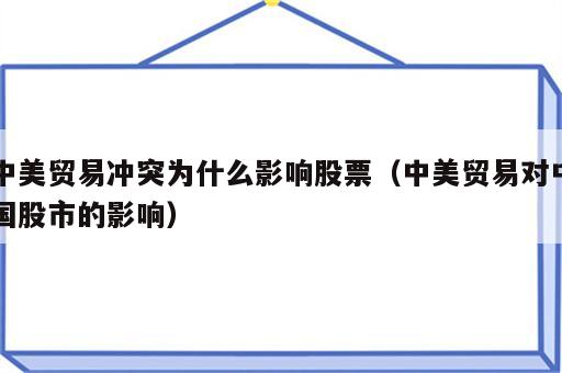 中美贸易冲突为什么影响股票（中美贸易对中国股市的影响）