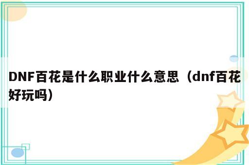 DNF百花是什么职业什么意思（dnf百花好玩吗）