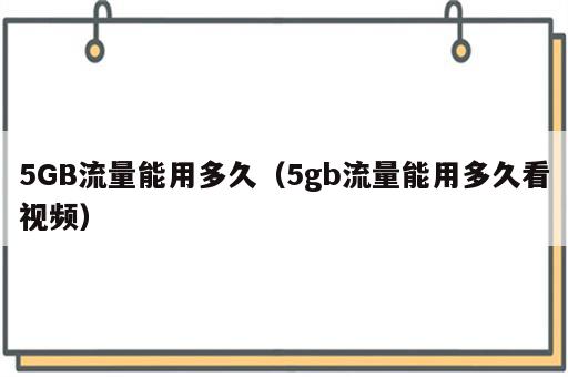 5GB流量能用多久（5gb流量能用多久看视频）