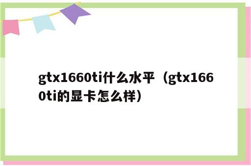 gtx1660ti什么水平（gtx1660ti的显卡怎么样）