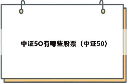 中证5O有哪些股票（中证50）